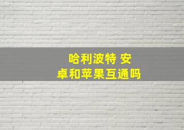 哈利波特 安卓和苹果互通吗